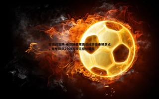爱游戏官网-米兰新星莱奥尼成转会市场焦点，意甲球队2500万欧元报价遭拒