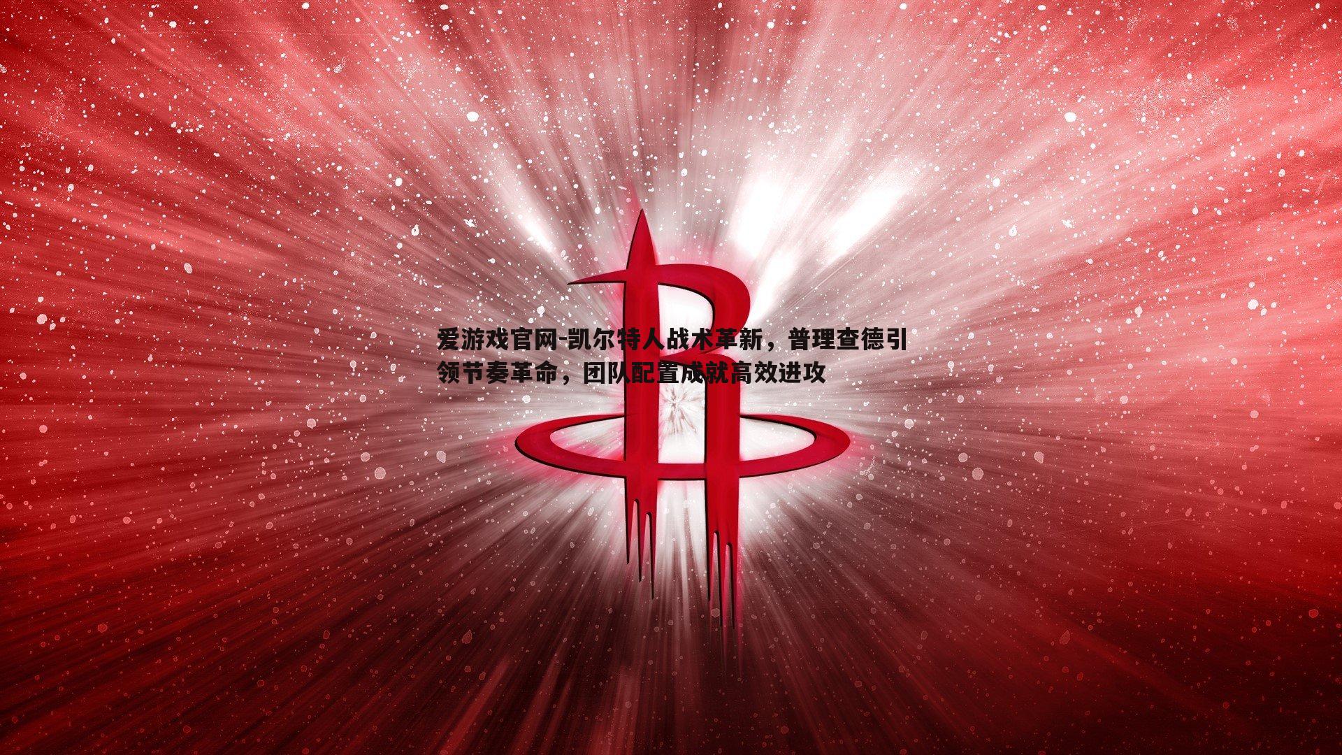 爱游戏官网-凯尔特人战术革新，普理查德引领节奏革命，团队配置成就高效进攻-第2张图片-爱游戏官网