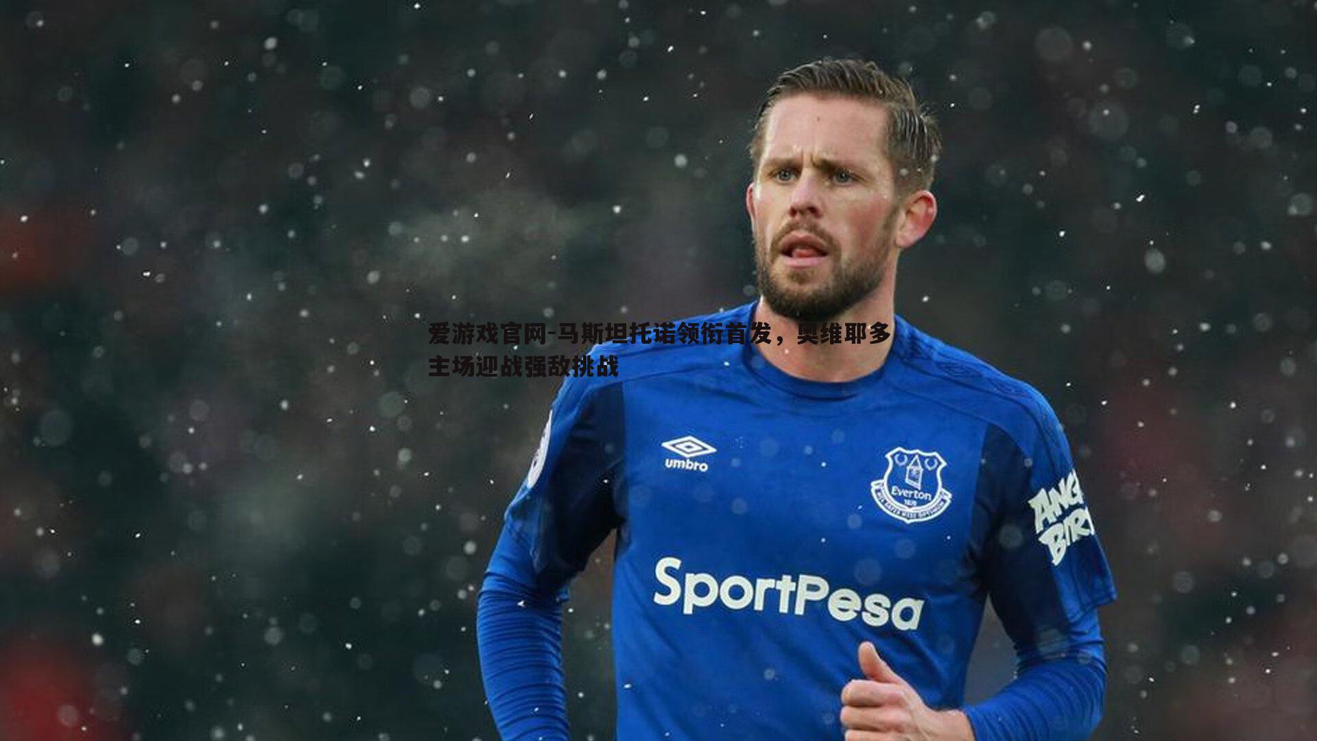 爱游戏官网-马斯坦托诺领衔首发,奥维耶多主场迎战强敌挑战-第2张图片-爱游戏官网 爱游戏官网-马斯坦托诺领衔首发,奥维耶多主场迎战强敌挑战-第2张图片-爱游戏官网