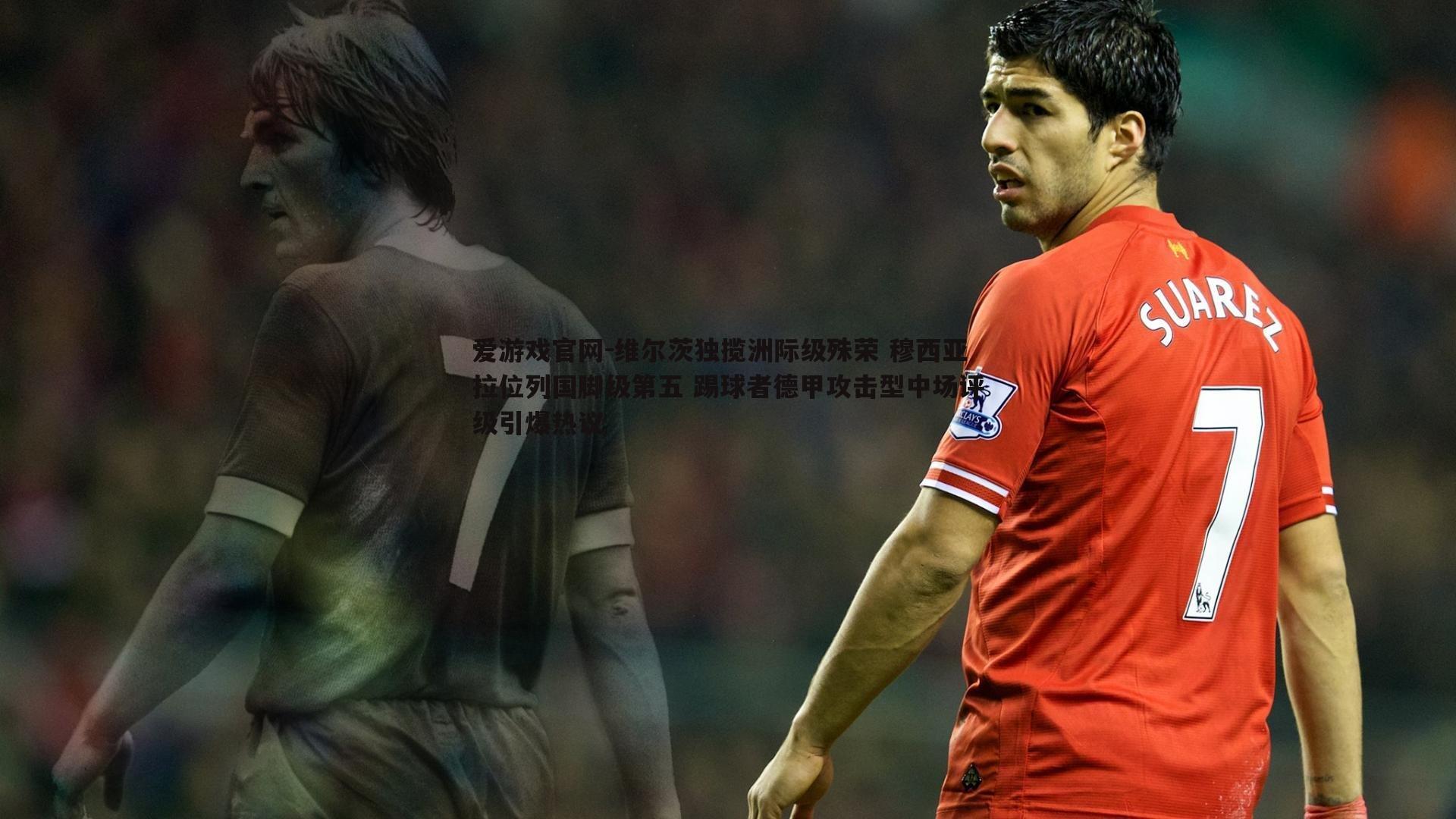爱游戏官网-维尔茨独揽洲际级殊荣 穆西亚拉位列国脚级第五 踢球者德甲攻击型中场评级引爆热议-第2张图片-爱游戏官网