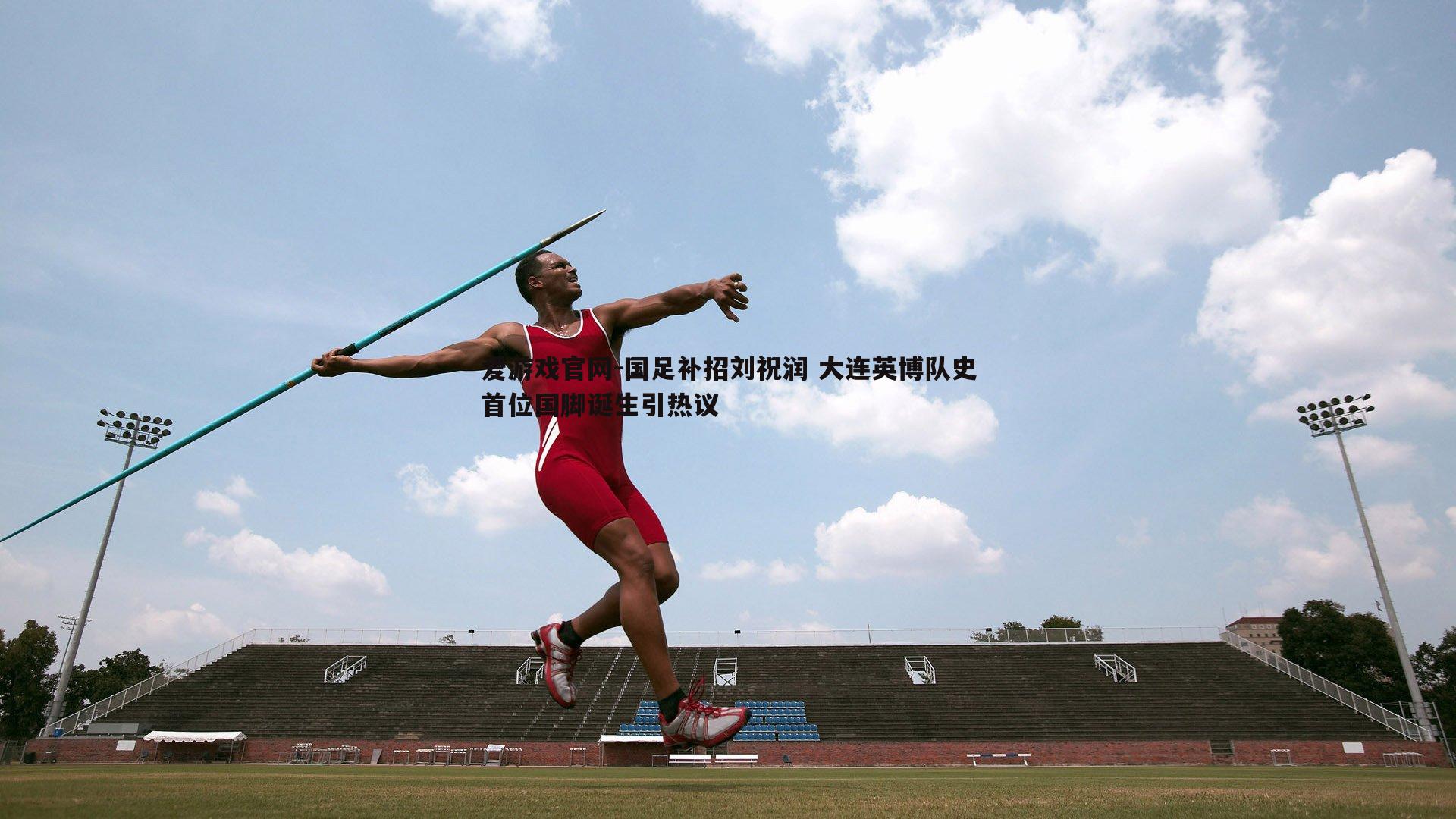 爱游戏官网-国足补招刘祝润 大连英博队史首位国脚诞生引热议-第1张图片-爱游戏官网