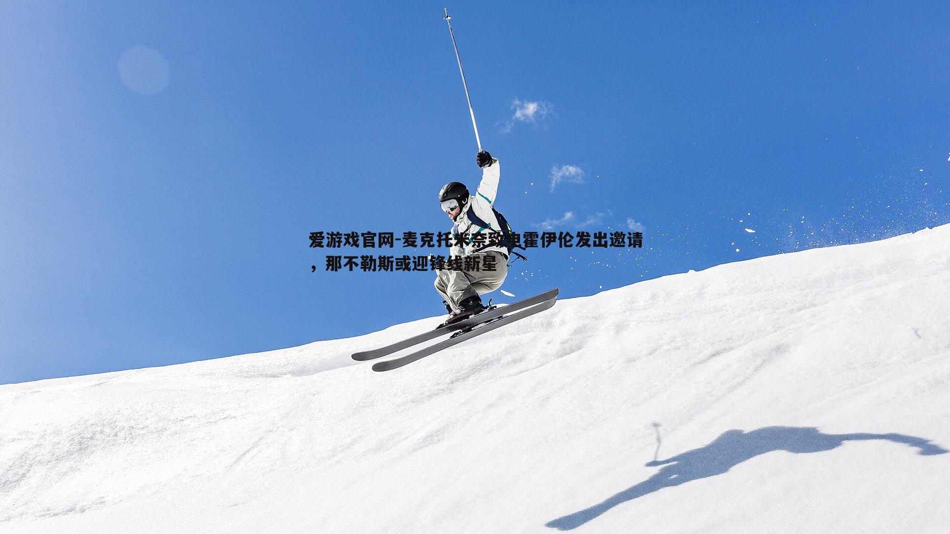 爱游戏官网-麦克托米奈致电霍伊伦发出邀请,那不勒斯或迎锋线新星-第1张图片-爱游戏官网 爱游戏官网-麦克托米奈致电霍伊伦发出邀请,那不勒斯或迎锋线新星-第1张图片-爱游戏官网